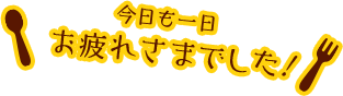 今日も一日お疲れさまでした!